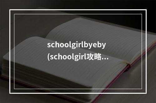 schoolgirlbyeby(schoolgirl攻略)