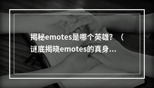 揭秘emotes是哪个英雄？（谜底揭晓emotes的真身）