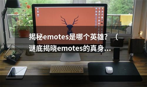 揭秘emotes是哪个英雄？（谜底揭晓emotes的真身）