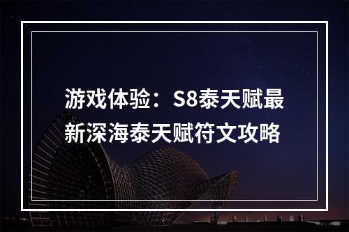 游戏体验：S8泰天赋最新深海泰天赋符文攻略