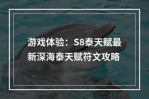 游戏体验：S8泰天赋最新深海泰天赋符文攻略