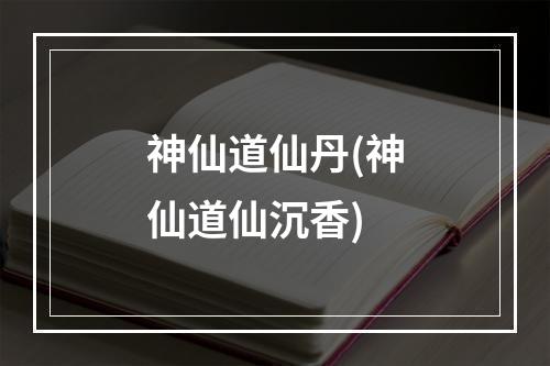 神仙道仙丹(神仙道仙沉香)