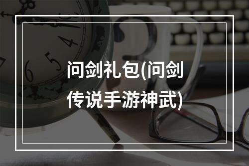 问剑礼包(问剑传说手游神武)