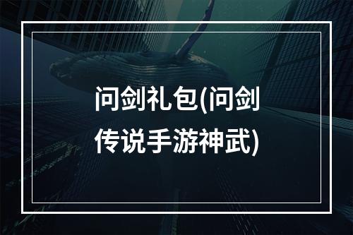 问剑礼包(问剑传说手游神武)