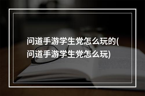 问道手游学生党怎么玩的(问道手游学生党怎么玩)