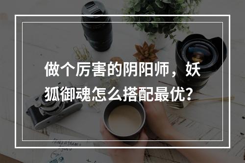 做个厉害的阴阳师，妖狐御魂怎么搭配最优？