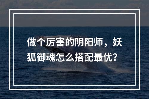 做个厉害的阴阳师，妖狐御魂怎么搭配最优？