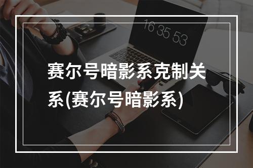 赛尔号暗影系克制关系(赛尔号暗影系)