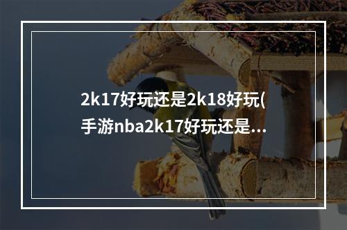 2k17好玩还是2k18好玩(手游nba2k17好玩还是16)