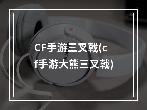 CF手游三叉戟(cf手游大熊三叉戟)