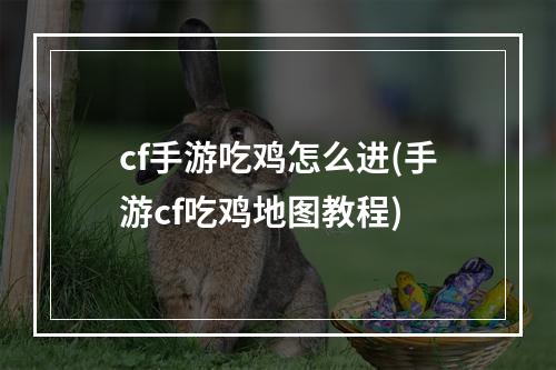 cf手游吃鸡怎么进(手游cf吃鸡地图教程)