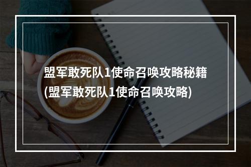 盟军敢死队1使命召唤攻略秘籍(盟军敢死队1使命召唤攻略)