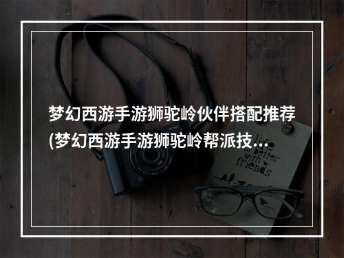 梦幻西游手游狮驼岭伙伴搭配推荐(梦幻西游手游狮驼岭帮派技能加点)