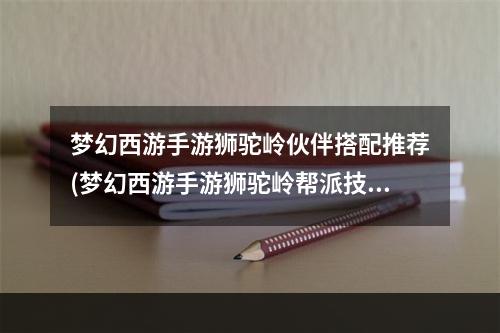 梦幻西游手游狮驼岭伙伴搭配推荐(梦幻西游手游狮驼岭帮派技能加点)