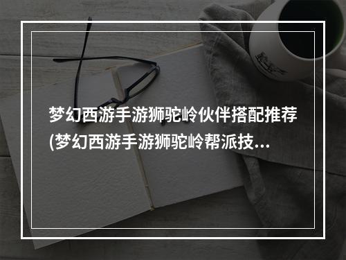 梦幻西游手游狮驼岭伙伴搭配推荐(梦幻西游手游狮驼岭帮派技能加点)