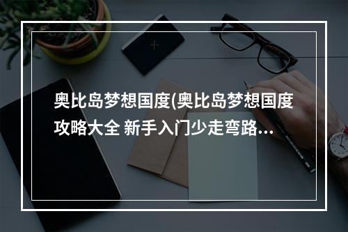 奥比岛梦想国度(奥比岛梦想国度攻略大全 新手入门少走弯路 奥比岛梦想国 )