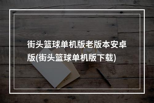 街头篮球单机版老版本安卓版(街头篮球单机版下载)