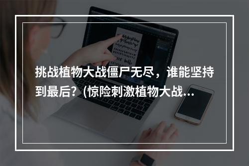 挑战植物大战僵尸无尽，谁能坚持到最后？(惊险刺激植物大战僵尸无尽模式)