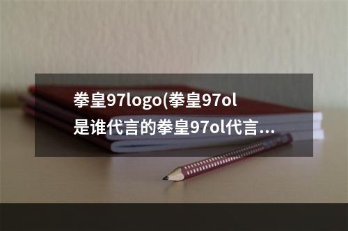 拳皇97logo(拳皇97ol是谁代言的拳皇97ol代言人身份曝光)