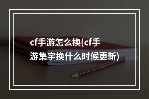 cf手游怎么换(cf手游集字换什么时候更新)