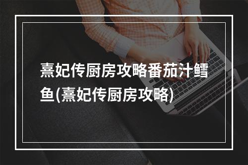 熹妃传厨房攻略番茄汁鳕鱼(熹妃传厨房攻略)