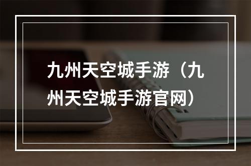 九州天空城手游（九州天空城手游官网）