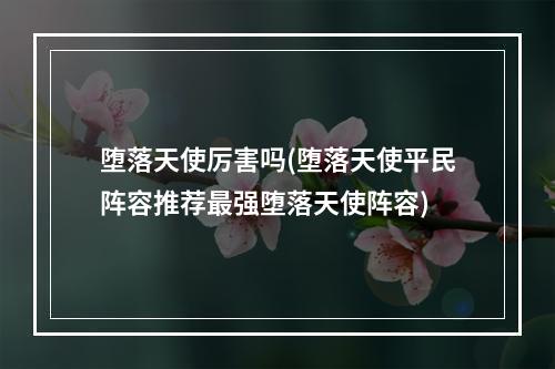 堕落天使厉害吗(堕落天使平民阵容推荐最强堕落天使阵容)