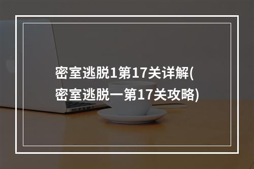 密室逃脱1第17关详解(密室逃脱一第17关攻略)