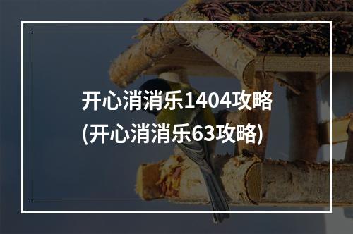 开心消消乐1404攻略(开心消消乐63攻略)