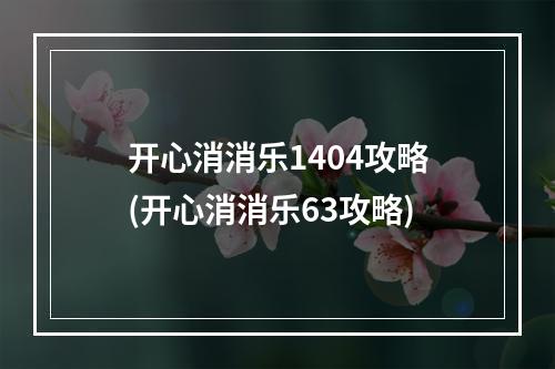 开心消消乐1404攻略(开心消消乐63攻略)