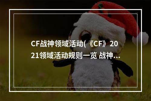 CF战神领域活动(《CF》2021领域活动规则一览 战神领域活动入口在哪 )