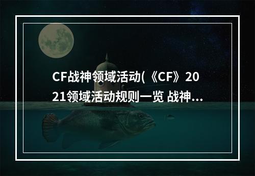 CF战神领域活动(《CF》2021领域活动规则一览 战神领域活动入口在哪 )