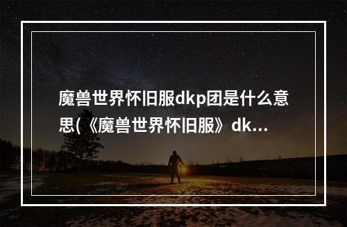 魔兽世界怀旧服dkp团是什么意思(《魔兽世界怀旧服》dkp是什么意思 dkp游戏含义详解)