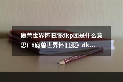 魔兽世界怀旧服dkp团是什么意思(《魔兽世界怀旧服》dkp是什么意思 dkp游戏含义详解)