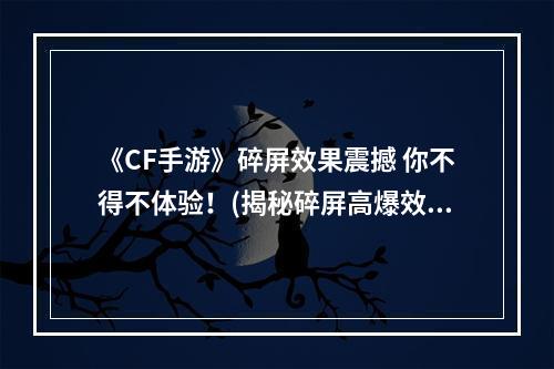 《CF手游》碎屏效果震撼 你不得不体验！(揭秘碎屏高爆效果)(惨烈的战争场面，碎屏高爆让你身临其境！(全面了解CF手游碎屏效果))