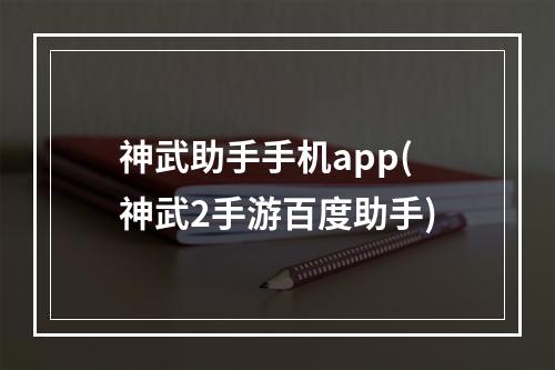 神武助手手机app(神武2手游百度助手)