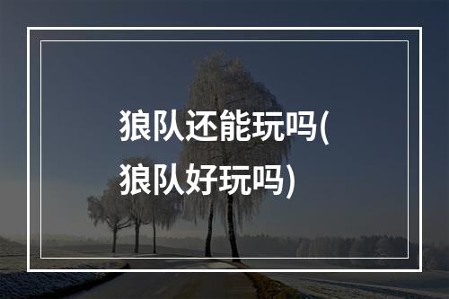 狼队还能玩吗(狼队好玩吗)