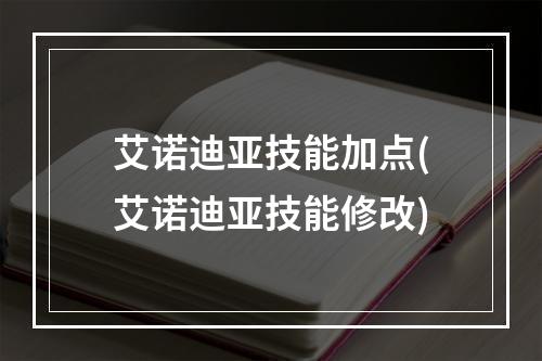 艾诺迪亚技能加点(艾诺迪亚技能修改)