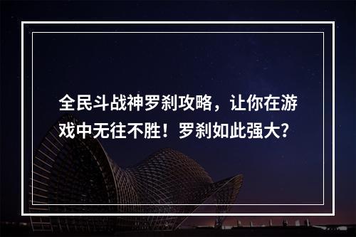 全民斗战神罗刹攻略，让你在游戏中无往不胜！罗刹如此强大？