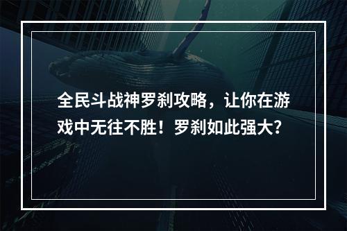 全民斗战神罗刹攻略，让你在游戏中无往不胜！罗刹如此强大？