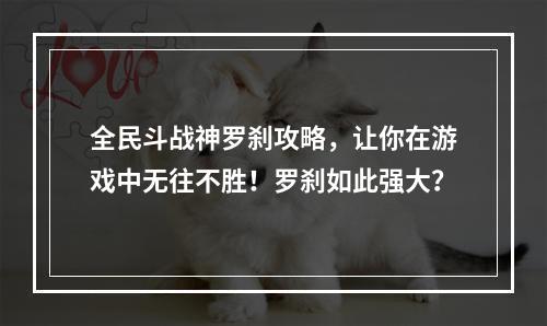 全民斗战神罗刹攻略，让你在游戏中无往不胜！罗刹如此强大？