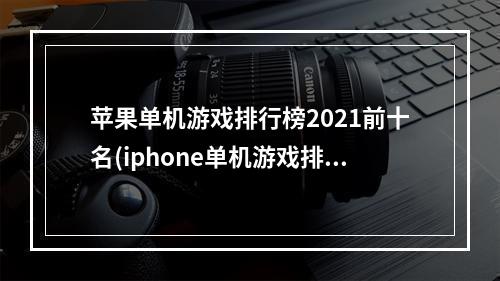 苹果单机游戏排行榜2021前十名(iphone单机游戏排行榜)