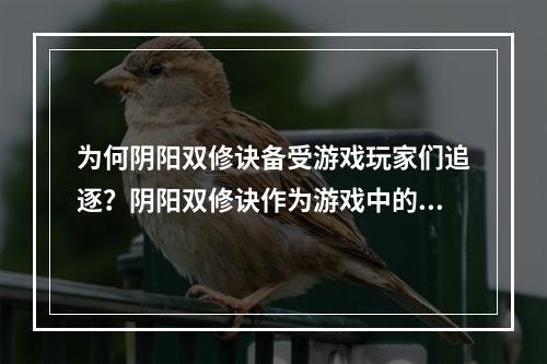 为何阴阳双修诀备受游戏玩家们追逐？阴阳双修诀作为游戏中的一条重要技能秘籍，备受玩家们的喜爱和追逐。这条神秘的修真双修法诀，集合了阴阳之力，有着强大的战斗能力。对