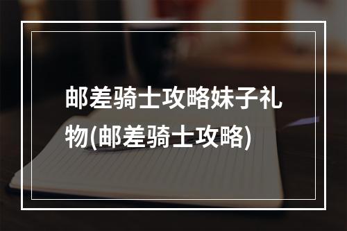 邮差骑士攻略妹子礼物(邮差骑士攻略)