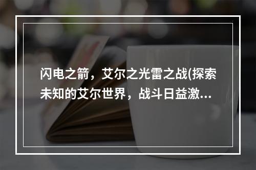 闪电之箭，艾尔之光雷之战(探索未知的艾尔世界，战斗日益激烈)