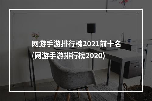 网游手游排行榜2021前十名(网游手游排行榜2020)