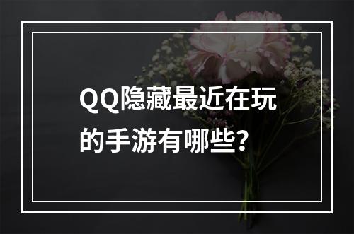 QQ隐藏最近在玩的手游有哪些？