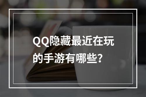 QQ隐藏最近在玩的手游有哪些？