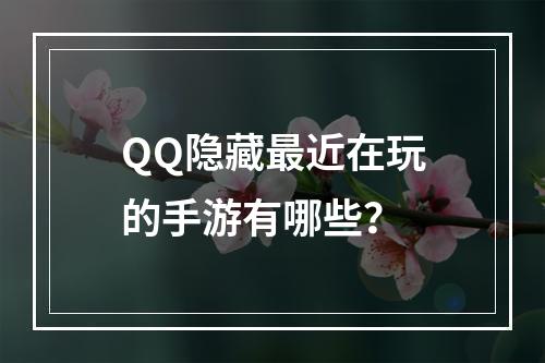 QQ隐藏最近在玩的手游有哪些？