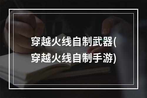 穿越火线自制武器(穿越火线自制手游)